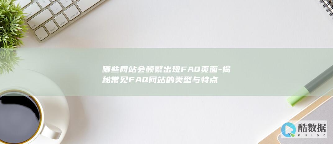哪些网站会频繁出现FAQ页面