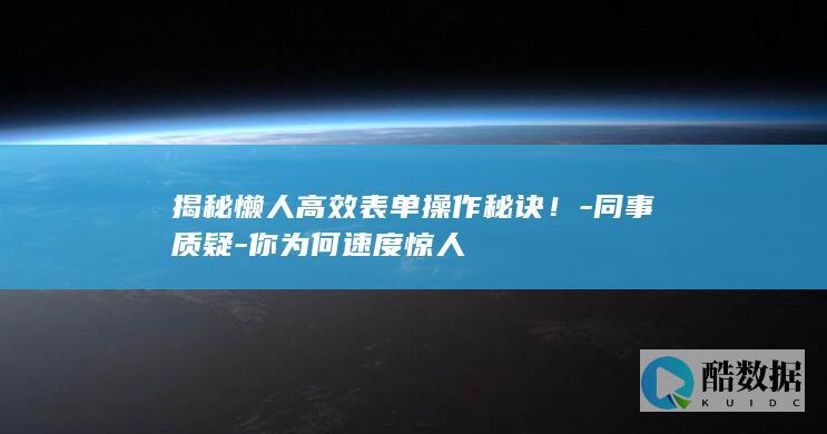 揭秘懒人高效表单操作秘诀！-同事质疑-你为何速度惊人