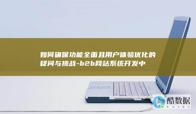 B2B平台用户体验优化难点应对
