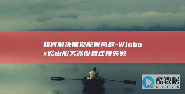 Winbox服务器设置连接失败怎么办