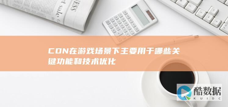 游戏场景CDN关键功能
