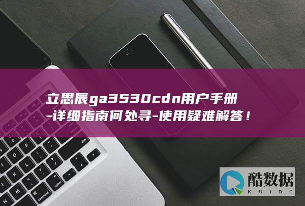 立思辰ga3530cdn用户手册-详细指南何处寻-使用疑难解答！