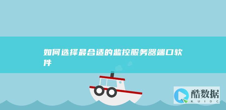 如何选择最合适的监控服务器端口软件