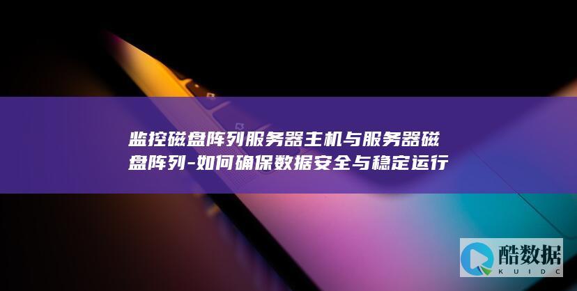 监控磁盘阵列服务器主机与服务器磁盘阵列-如何确保数据安全与稳定运行