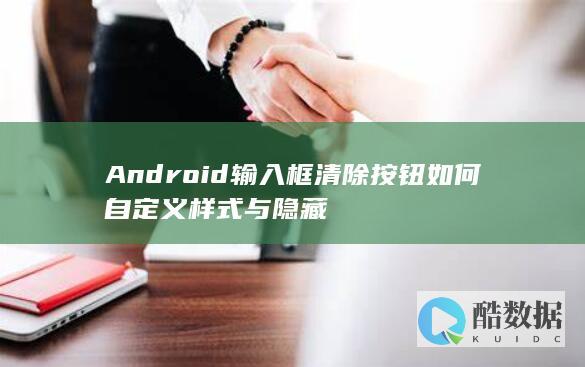 Android输入框清除按钮如何自定义样式与隐藏