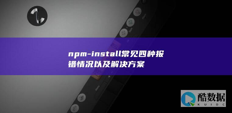 npm-install常见四种报错情况以及解决方案