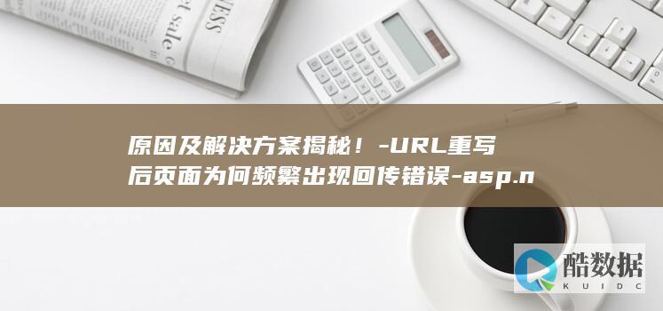 原因及解决方案揭秘！-URL重写后页面为何频繁出现回传错误-asp.net