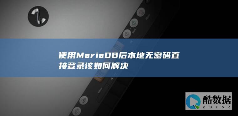 使用MariaDB后本地无密码直接登录该如何解决