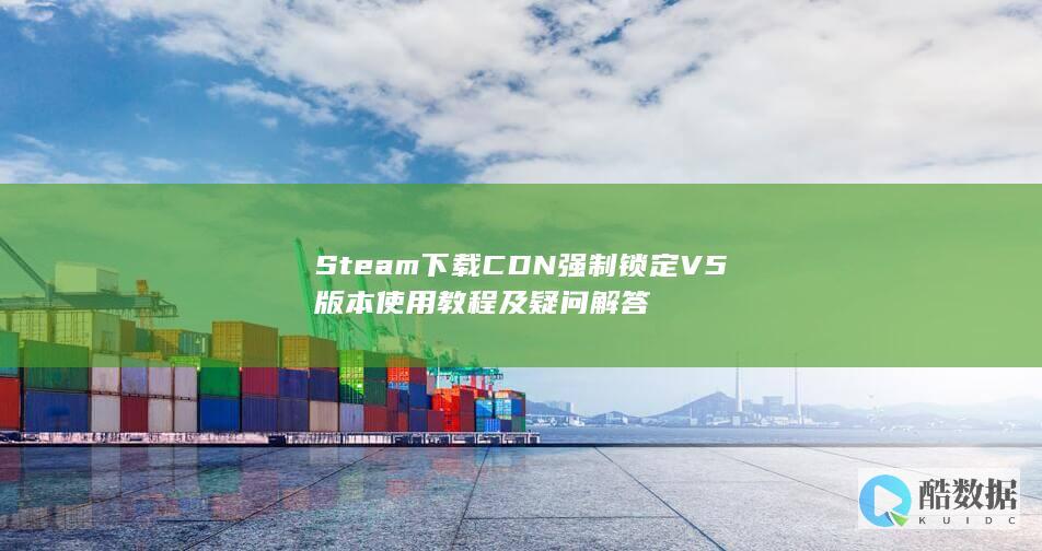 Steam下载CDN强制锁定V5版本使用教程及疑问解答