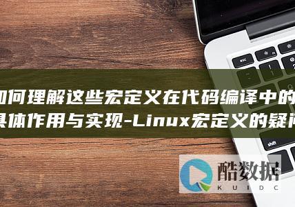 如何理解这些宏定义在代码编译中的具体作用与实现-Linux宏定义的疑问-关于GCC