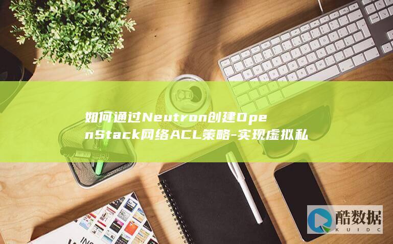如何通过Neutron创建OpenStack网络ACL策略