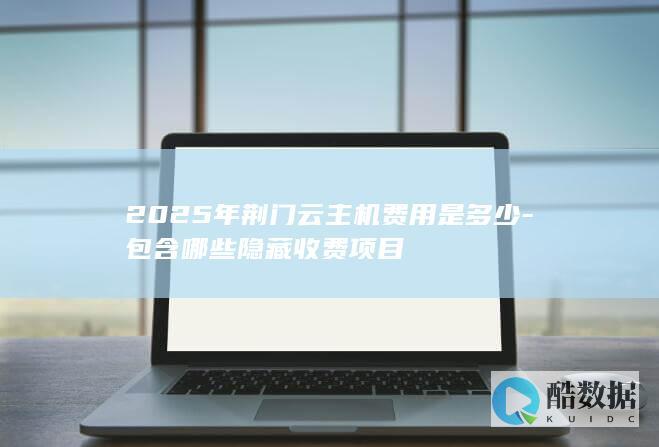 2025年荆门云主机费用是多少-包含哪些隐藏收费项目