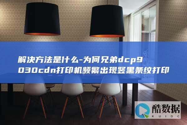 解决方法是什么-为何兄弟dcp9030cdn打印机频繁出现竖黑条纹打印问题
