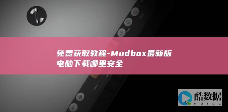 免费获取教程-Mudbox最新版电脑下载哪里安全