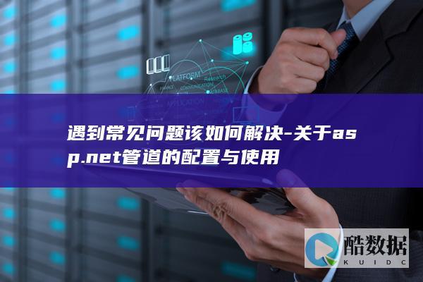 遇到常见问题该如何解决-关于asp.net管道的配置与使用