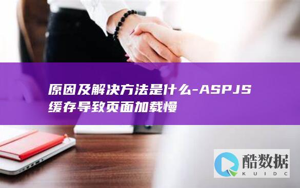 原因及解决方法是什么-ASPJS缓存导致页面加载慢