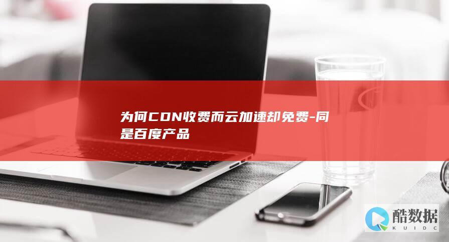 为何CDN收费而云加速却免费-同是百度产品