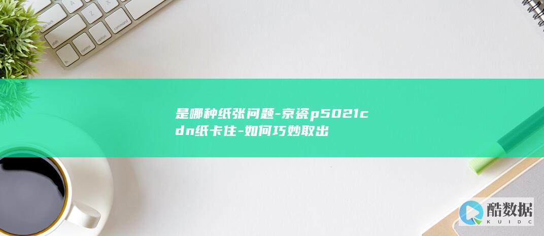 P5021打印机纸张取出技巧