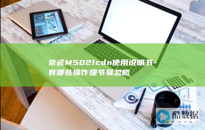 京瓷M5021cdn使用说明书-有哪些操作细节易忽略