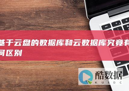基于云盘的数据库和云数据库究竟有何区别