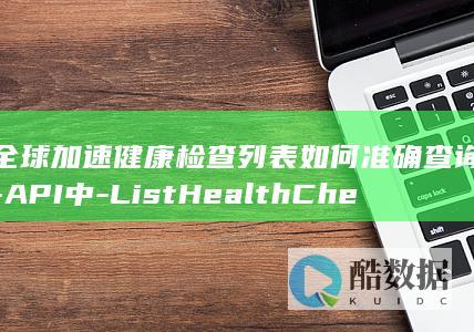 全球健康检查列表如何准确查询
