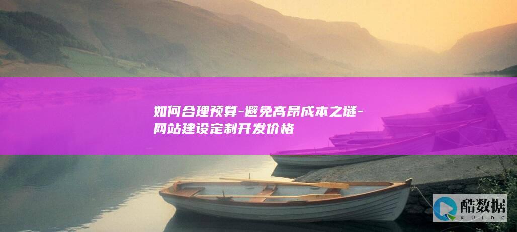 如何合理预算-避免高昂成本之谜-网站建设定制开发价格