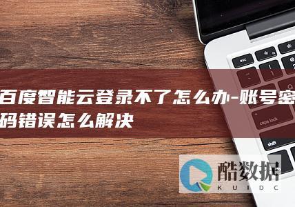 百度智能云登录不了怎么办