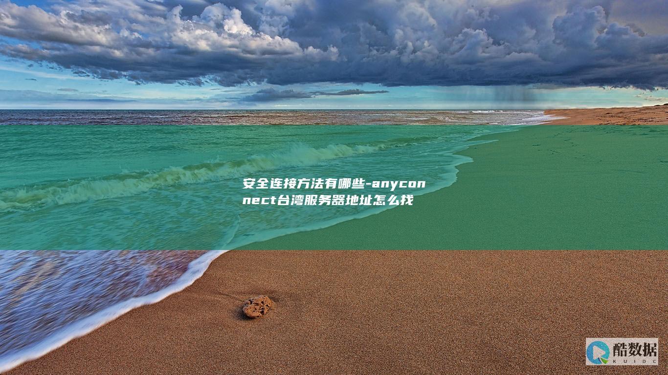 安全连接方法有哪些-anyconnect台湾服务器地址怎么找