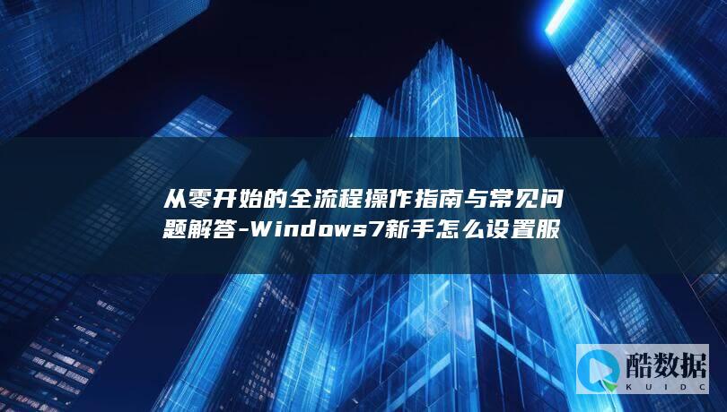 从零开始的全流程操作指南与常见问题解答-Windows7新手怎么设置服务器