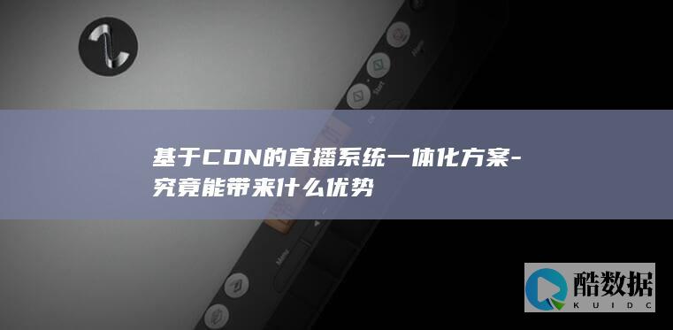 基于CDN的直播系统一体化方案-究竟能带来什么优势