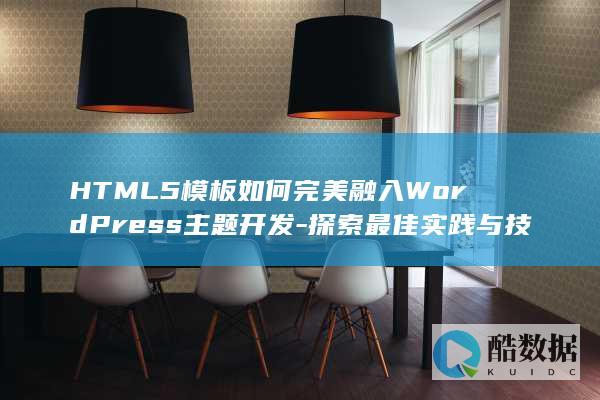 HTML5模板如何完美融入WordPress主题开发-探索最佳实践与技巧！