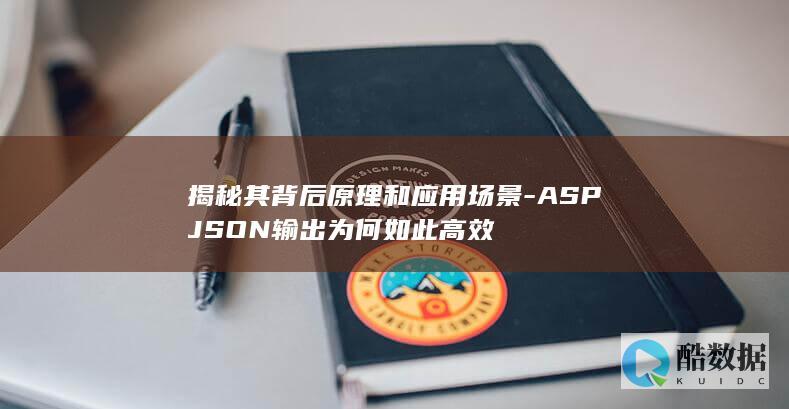 揭秘其背后原理和应用场景-ASPJSON输出为何如此高效