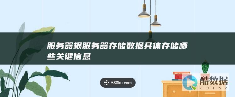服务器根服务器存储数据具体存储哪些关键信息