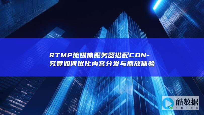 RTMP流媒体服务器搭配CDN-究竟如何优化内容分发与播放体验