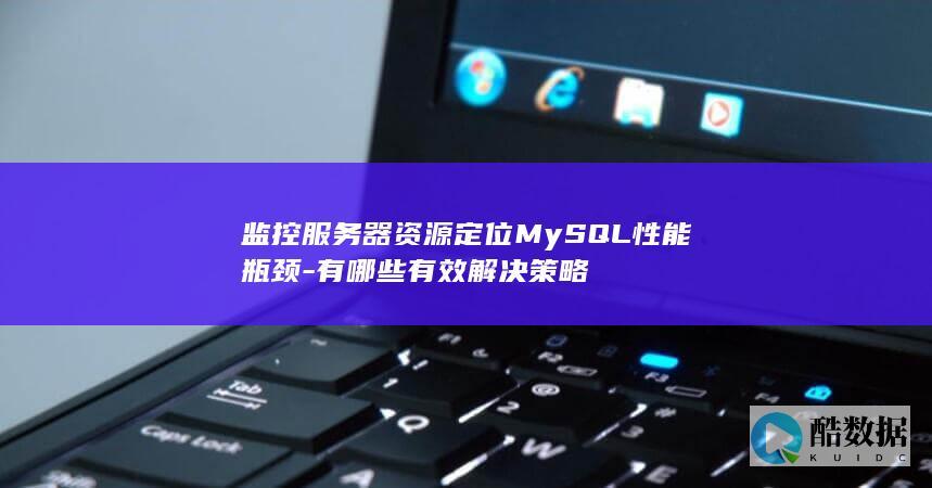监控服务器资源定位MySQL性能瓶颈-有哪些有效解决策略