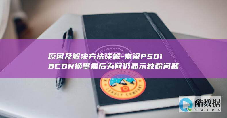 原因及解决方法详解-京瓷P5018CDN换墨盒后为何仍显示缺粉问题