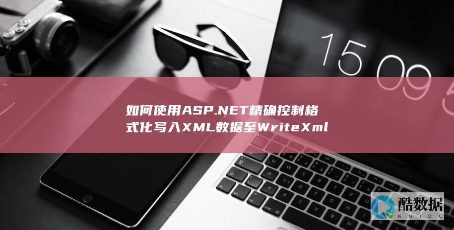 如何使用ASP.NET精确控制格式化写入XML数据至WriteXml