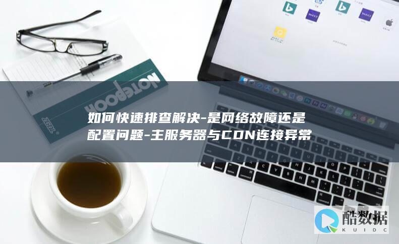 CDN连接故障排查方法