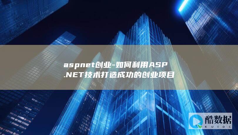 aspnet创业-如何利用ASP.NET技术打造成功的创业项目