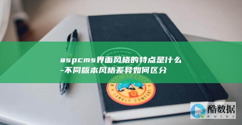 aspcms界面风格的特点是什么-不同版本风格差异如何区分
