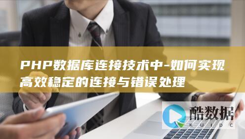 PHP数据库连接技术中-如何实现高效稳定的连接与错误处理