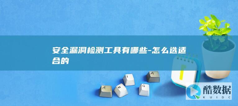 企业级安全漏洞检测工具选型