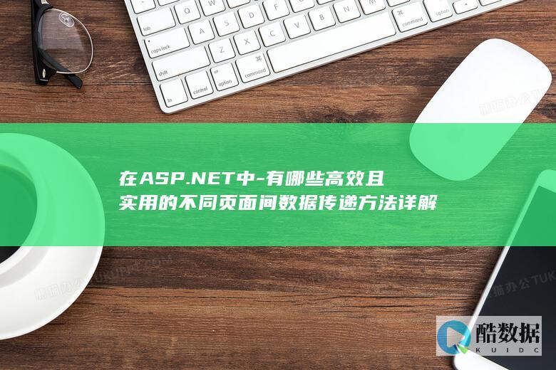在ASP.NET中-有哪些高效且实用的不同页面间数据传递方法详解
