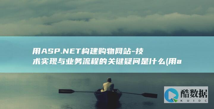 用ASP.NET构建购物网站-技术实现与业务流程的关键疑问是什么 (用asp.net core制作监控网站,no_ai_sug:false}],slid:125089053348964,queryid:0x2fc71c490971464)