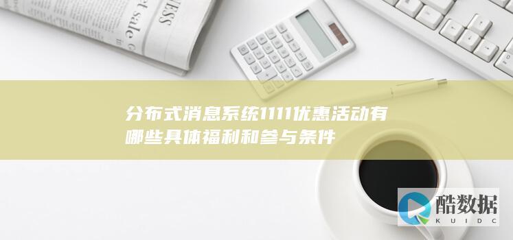 分布式消息系统1111优惠活动有哪些具体福利和参与条件