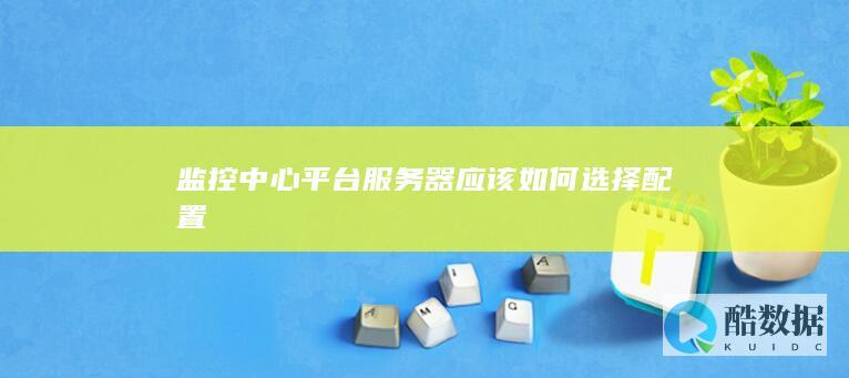 监控中心平台服务器应该如何选择配置