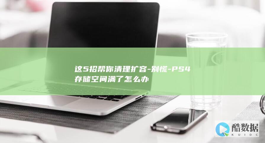这5招帮你清理扩容-别慌-PS4存储空间满了怎么办