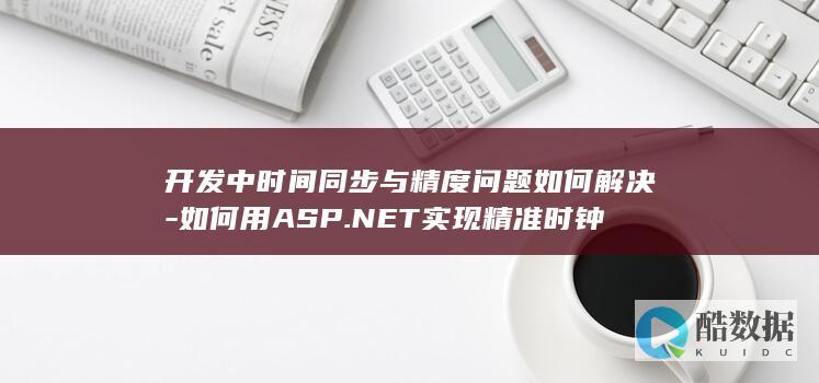 开发中时间同步与精度问题如何解决