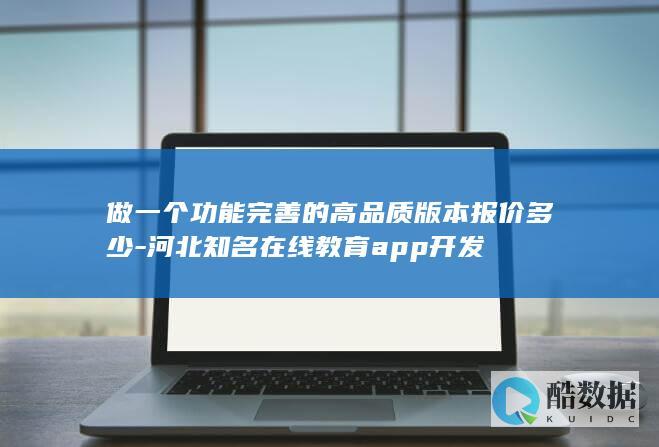 做一个功能完善的高品质版本报价多少-河北知名在线教育app开发