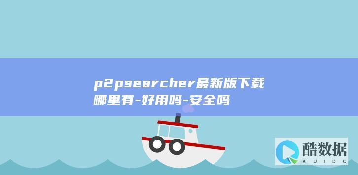 p2psearcher最新版下载哪里有-好用吗-安全吗